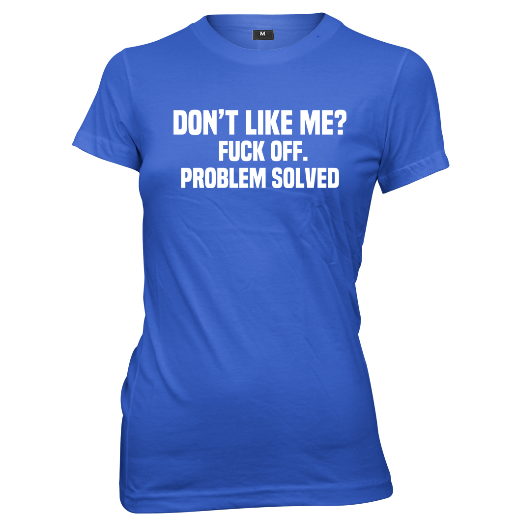 Don't Like Me? F*ck Off. Problem Solved Womens Ladies Funny Slogan T ...